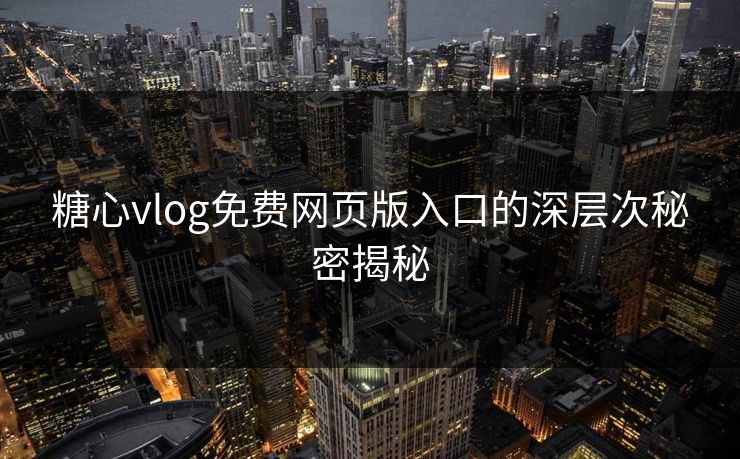 糖心vlog免费网页版入口的深层次秘密揭秘