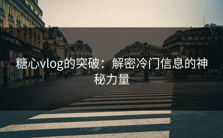 糖心vlog的突破：解密冷门信息的神秘力量