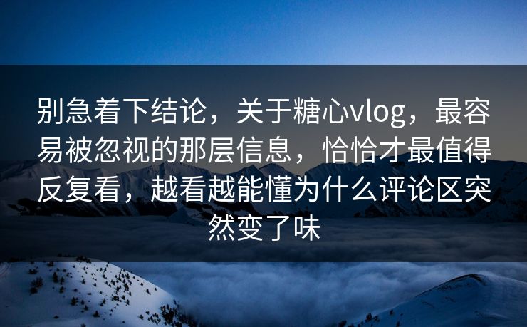 别急着下结论，关于糖心vlog，最容易被忽视的那层信息，恰恰才最值得反复看，越看越能懂为什么评论区突然变了味