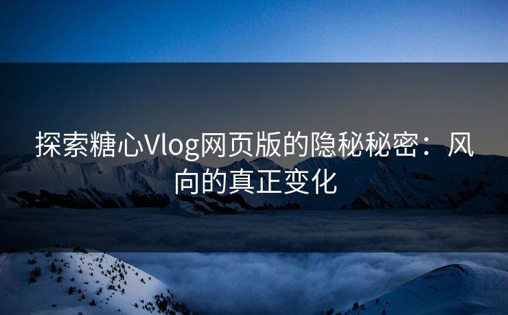 探索糖心Vlog网页版的隐秘秘密：风向的真正变化