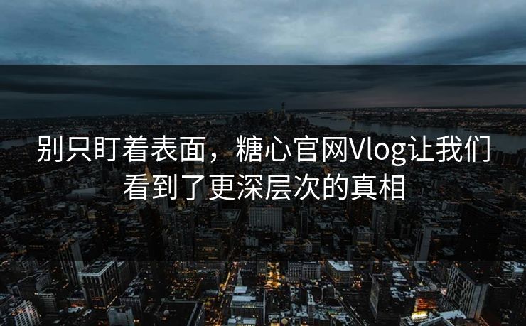 别只盯着表面，糖心官网Vlog让我们看到了更深层次的真相  第1张