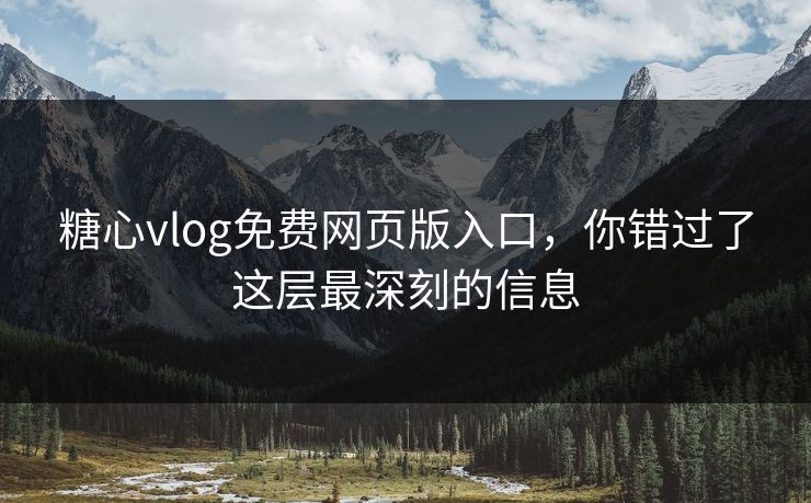 糖心vlog免费网页版入口，你错过了这层最深刻的信息