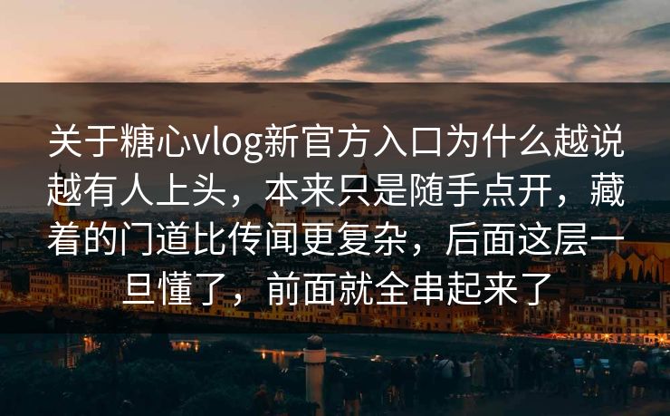 关于糖心vlog新官方入口为什么越说越有人上头，本来只是随手点开，藏着的门道比传闻更复杂，后面这层一旦懂了，前面就全串起来了
