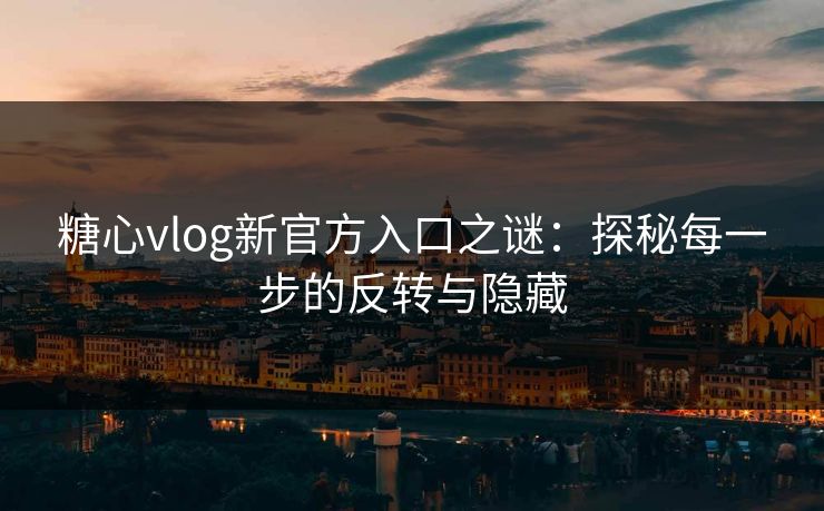 糖心vlog新官方入口之谜：探秘每一步的反转与隐藏