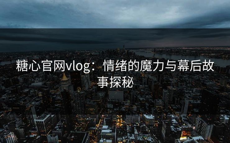 糖心官网vlog：情绪的魔力与幕后故事探秘