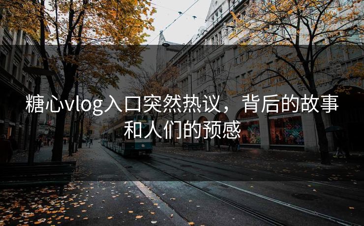 糖心vlog入口突然热议,背后的故事和人们的预感 第1张 糖心vlog入口突然热议,背后的故事和人们的预感 第1张