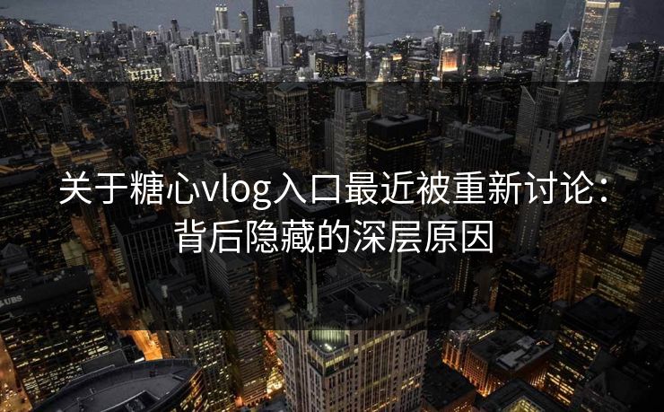 关于糖心vlog入口最近被重新讨论:背后隐藏的深层原因