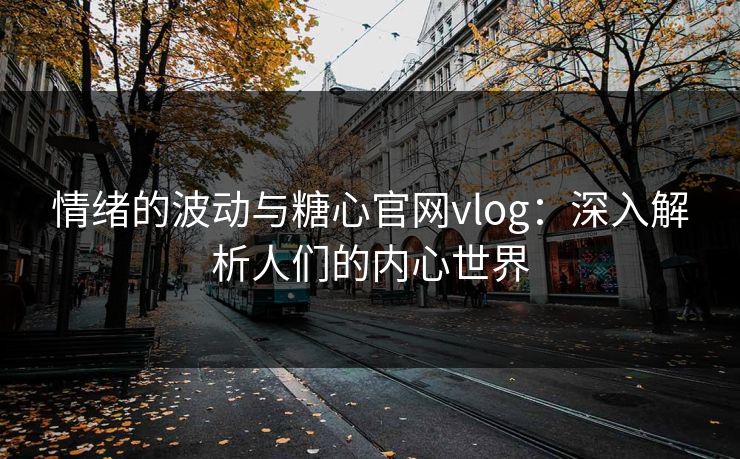 情绪的波动与糖心官网vlog:深入解析人们的内心世界 第1张 情绪的波动与糖心官网vlog:深入解析人们的内心世界 第1张