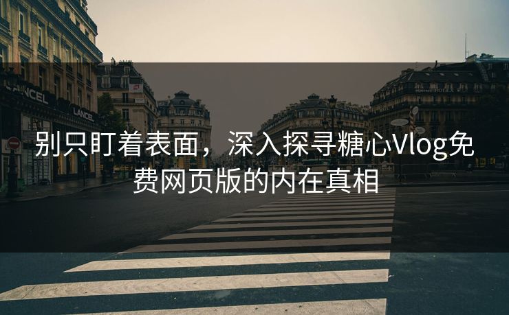 别只盯着表面，深入探寻糖心Vlog免费网页版的内在真相