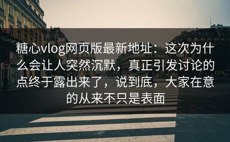 糖心vlog网页版最新地址:这次为什么会让人突然沉默,真正引发讨论的点终于露出来了,说到底,大家在意的从来不只是表面