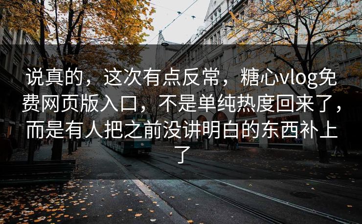 说真的，这次有点反常，糖心vlog免费网页版入口，不是单纯热度回来了，而是有人把之前没讲明白的东西补上了